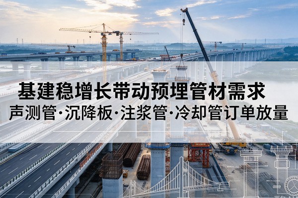儋州基建稳增长带动预埋监测管材需求，声测管、沉降板、注浆管订单持续放量